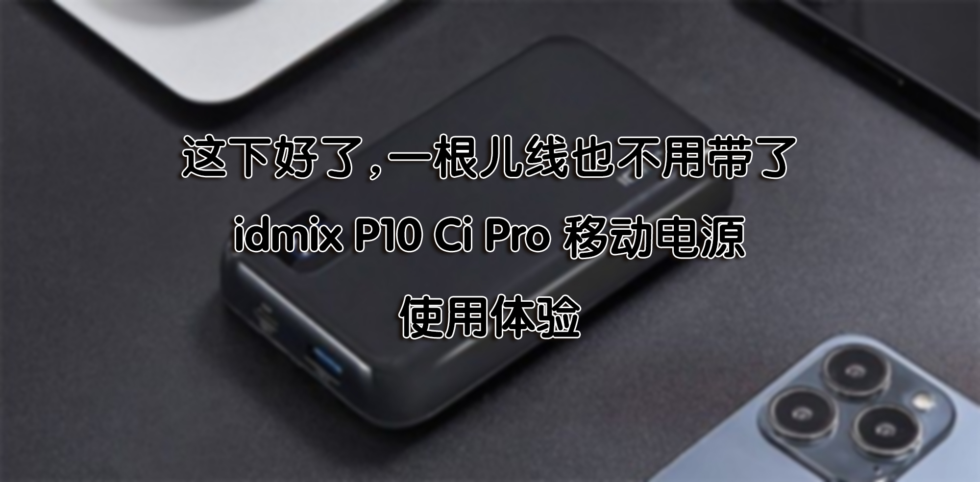 這下好了，一根兒線也不用帶了—idmix P10 Ci Pro 移動電源 使用體驗